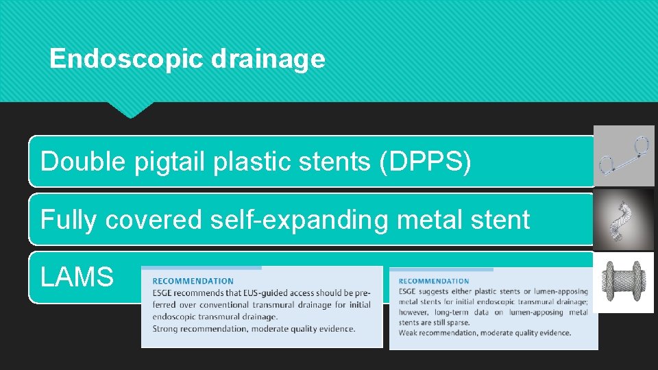 Endoscopic drainage Double pigtail plastic stents (DPPS) Fully covered self-expanding metal stent LAMS 