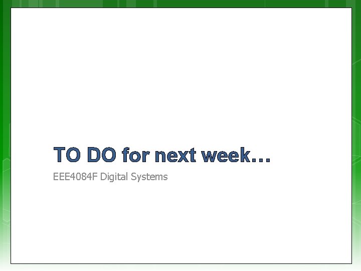 TO DO for next week… EEE 4084 F Digital Systems 