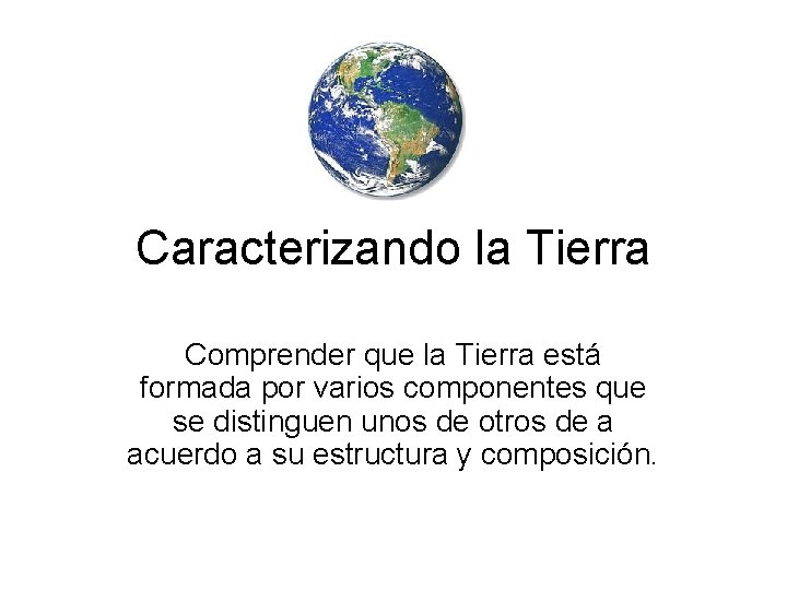 Caracterizando la Tierra Comprender que la Tierra está formada por varios componentes que se Caracterizando la Tierra Comprender que la Tierra está formada por varios componentes que se