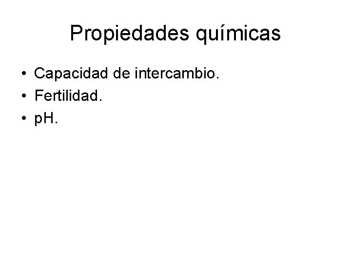 Propiedades químicas • Capacidad de intercambio. • Fertilidad. • p. H. Propiedades químicas • Capacidad de intercambio. • Fertilidad. • p. H.