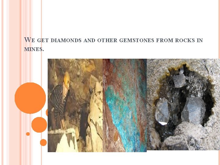 WE GET DIAMONDS AND OTHER GEMSTONES FROM ROCKS IN MINES. 