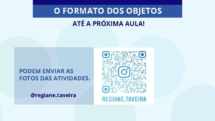 O FORMATO DOS OBJETOS ATÉ A PRÓXIMA AULA! PODEM ENVIAR AS FOTOS DAS ATIVIDADES.