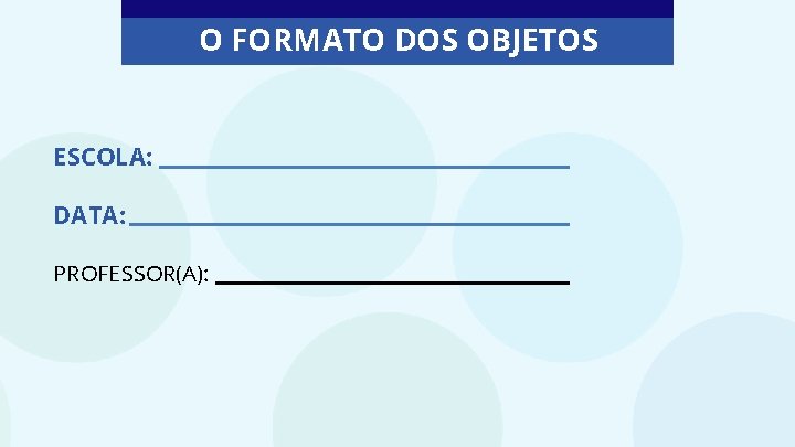 O FORMATO DOS OBJETOS ESCOLA: DATA: PROFESSOR(A): 