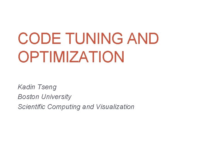 CODE TUNING AND OPTIMIZATION Kadin Tseng Boston University Scientific Computing and Visualization 