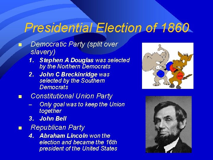 Presidential Election of 1860 n Democratic Party (split over slavery) 1. Stephen A Douglas