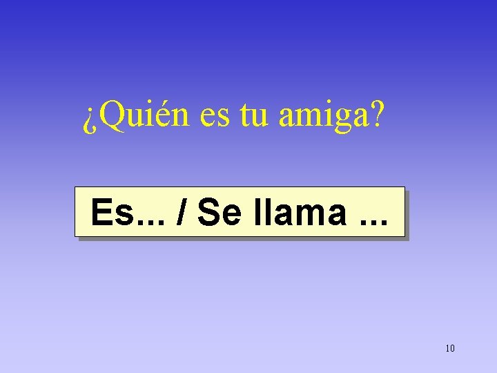 ¿Quién es tu amiga? Es. . . / Se llama. . . 10 