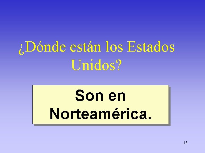 ¿Dónde están los Estados Unidos? Son en Norteamérica. 15 