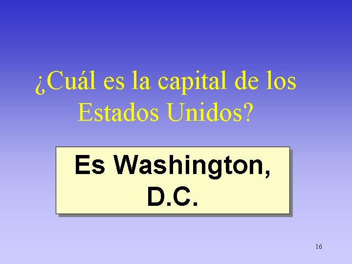 ¿Cuál es la capital de los Estados Unidos? Es Washington, D. C. 16 