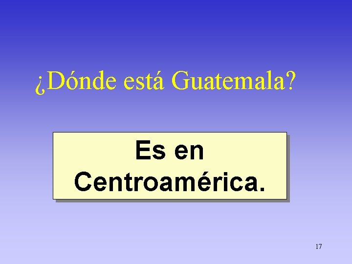 ¿Dónde está Guatemala? Es en Centroamérica. 17 