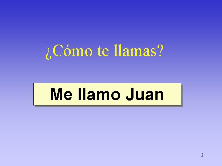 ¿Cómo te llamas? Me llamo Juan 2 