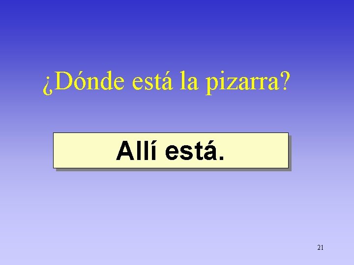¿Dónde está la pizarra? Allí está. 21 
