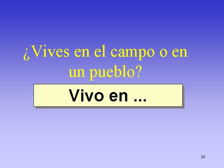 ¿Vives en el campo o en un pueblo? Vivo en. . . 24 