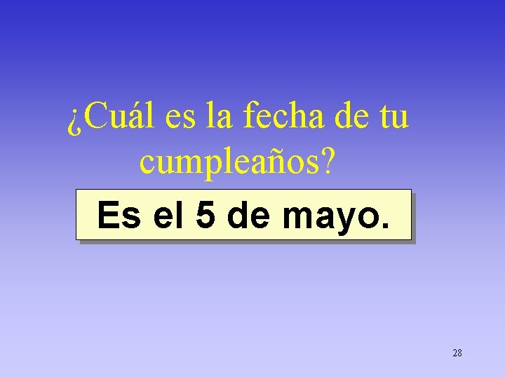 ¿Cuál es la fecha de tu cumpleaños? Es el 5 de mayo. 28 