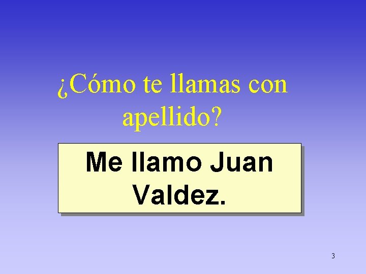 ¿Cómo te llamas con apellido? Me llamo Juan Valdez. 3 