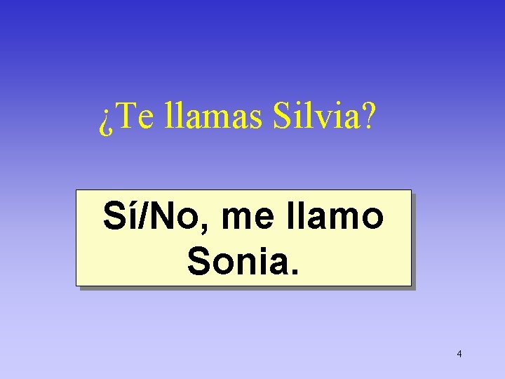 ¿Te llamas Silvia? Sí/No, me llamo Sonia. 4 