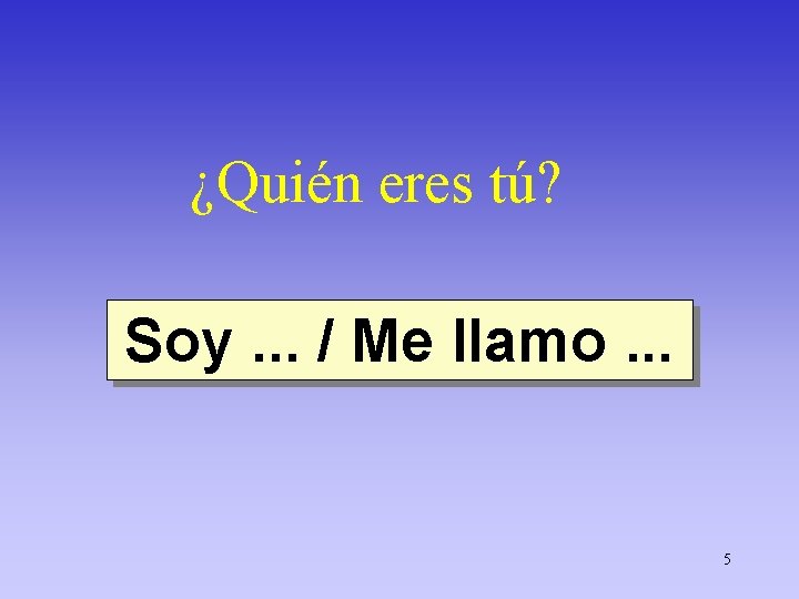 ¿Quién eres tú? Soy. . . / Me llamo. . . 5 