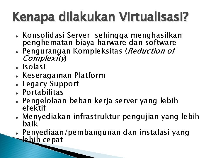 Kenapa dilakukan Virtualisasi? Konsolidasi Server sehingga menghasilkan penghematan biaya harware dan software Pengurangan Kompleksitas