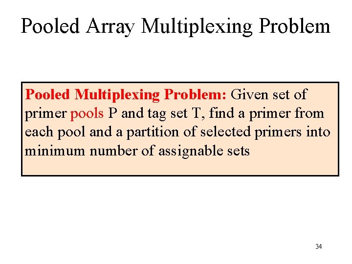 Pooled Array Multiplexing Problem Pooled Multiplexing Problem: Given set of primer pools P and