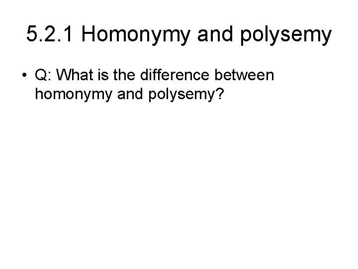 5. 2. 1 Homonymy and polysemy • Q: What is the difference between homonymy