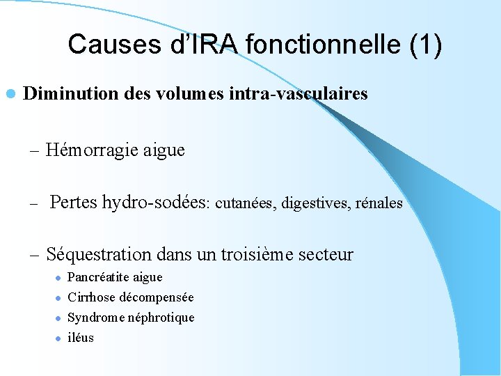 Causes d’IRA fonctionnelle (1) l Diminution des volumes intra-vasculaires – Hémorragie aigue – Pertes