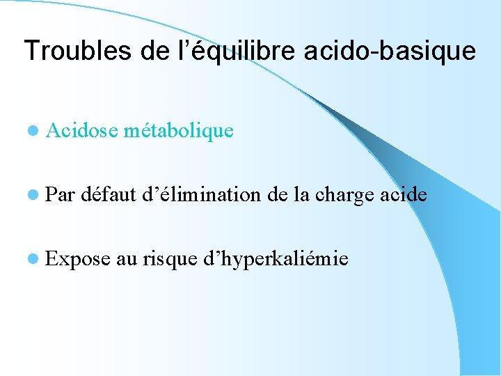 Troubles de l’équilibre acido-basique l Acidose l Par métabolique défaut d’élimination de la charge