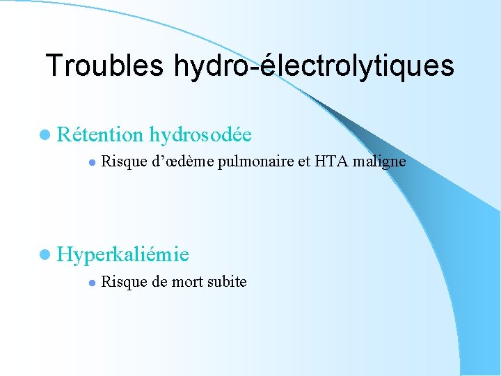 Troubles hydro-électrolytiques l Rétention l hydrosodée Risque d’œdème pulmonaire et HTA maligne l Hyperkaliémie