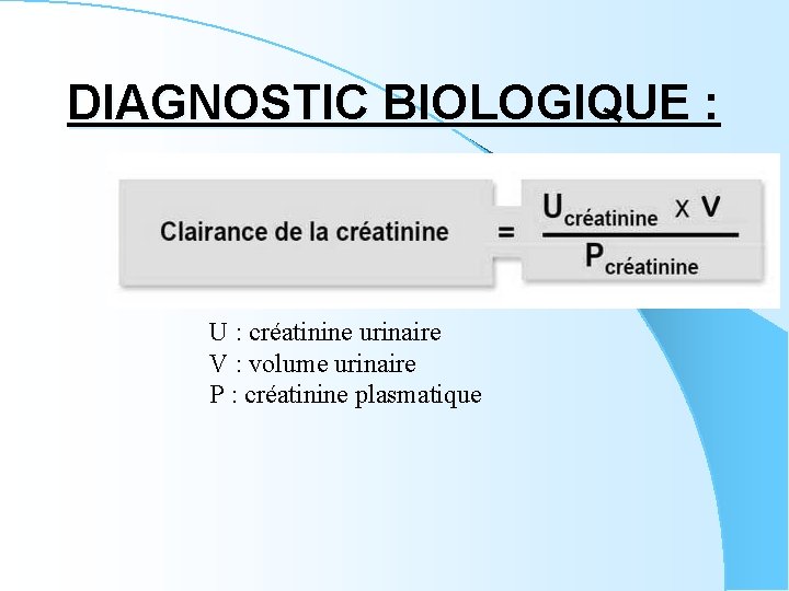 DIAGNOSTIC BIOLOGIQUE : U : créatinine urinaire V : volume urinaire P : créatinine