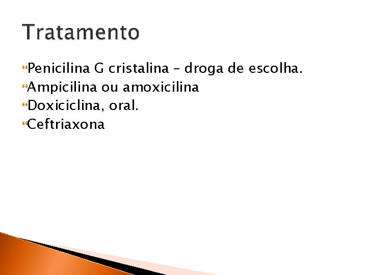  Penicilina G cristalina – droga de escolha. Ampicilina ou amoxicilina Doxiciclina, oral. Ceftriaxona