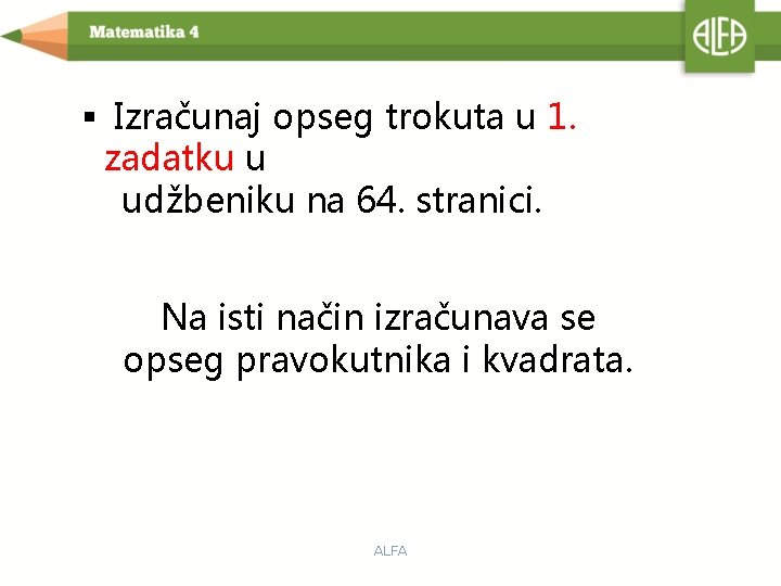 § Izračunaj opseg trokuta u 1. zadatku u udžbeniku na 64. stranici. Na isti