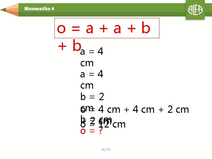 o=a+a+b + ba = 4 cm a=4 cm b=2 cm o = 4 cm