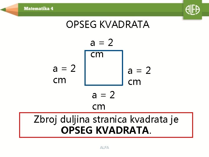 OPSEG KVADRATA a=2 cm Zbroj duljina stranica kvadrata je OPSEG KVADRATA. ALFA 