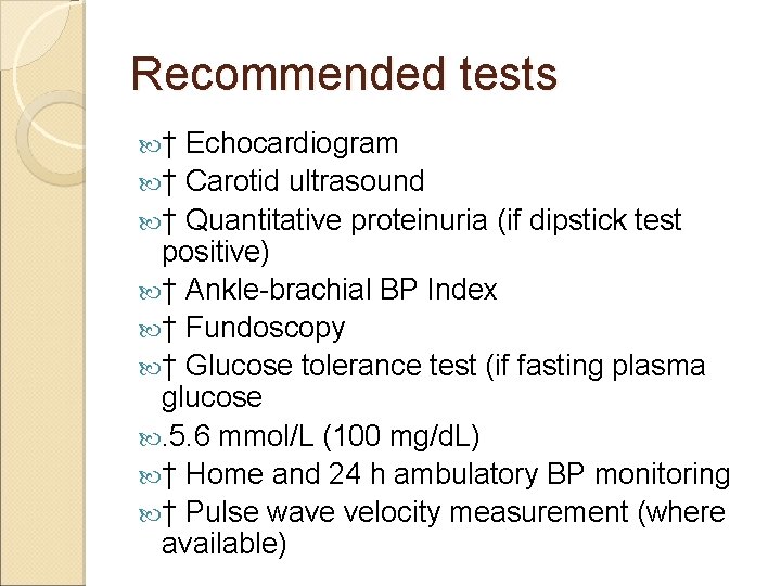 Recommended tests † Echocardiogram † Carotid ultrasound † Quantitative proteinuria (if dipstick test positive)