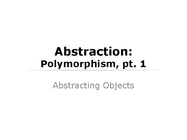 Abstraction: Polymorphism, pt. 1 Abstracting Objects 