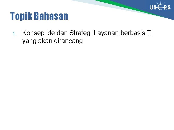 Topik Bahasan 1. Konsep ide dan Strategi Layanan berbasis TI yang akan dirancang Topik Bahasan 1. Konsep ide dan Strategi Layanan berbasis TI yang akan dirancang