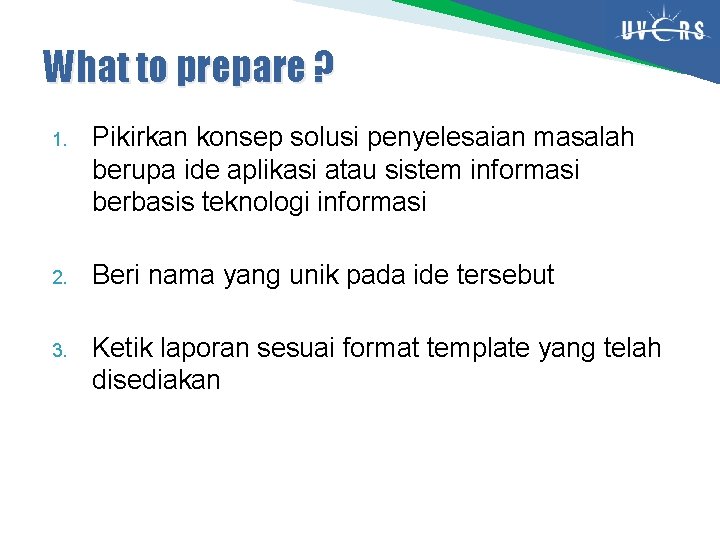 What to prepare ? 1. Pikirkan konsep solusi penyelesaian masalah berupa ide aplikasi atau What to prepare ? 1. Pikirkan konsep solusi penyelesaian masalah berupa ide aplikasi atau
