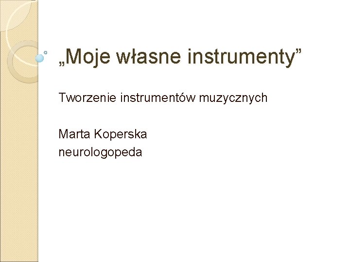 „Moje własne instrumenty” Tworzenie instrumentów muzycznych Marta Koperska neurologopeda 