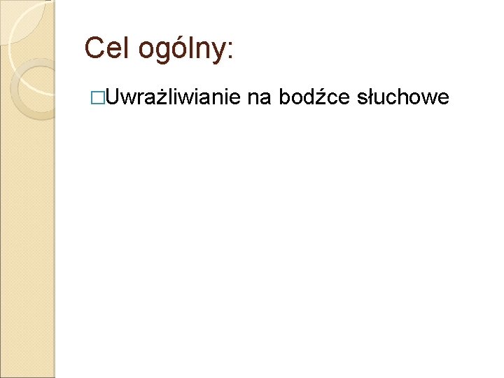 Cel ogólny: �Uwrażliwianie na bodźce słuchowe 