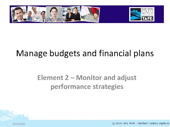 Manage budgets and financial plans Element 2 – Monitor and adjust performance strategies 6/14/2021