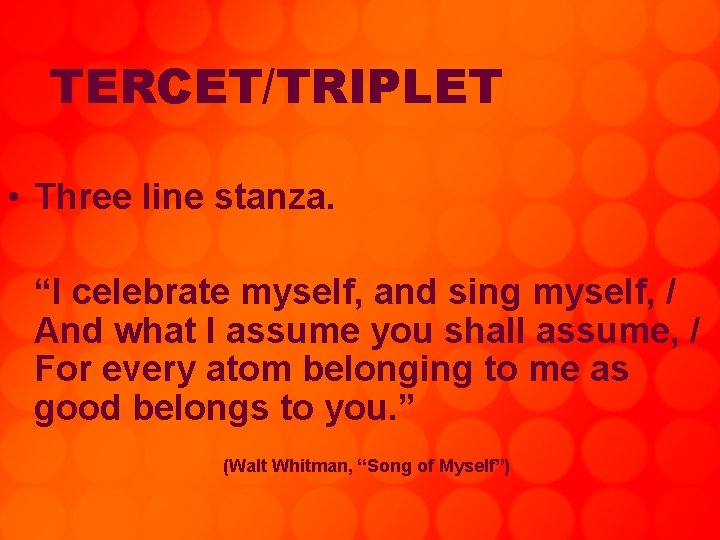 TERCET/TRIPLET • Three line stanza. “I celebrate myself, and sing myself, / And what