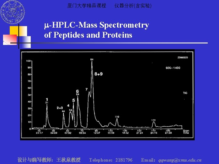 厦门大学精品课程 仪器分析(含实验) m-HPLC-Mass Spectrometry of Peptides and Proteins 设计与编写教师：王秋泉教授 Telephone： 2181796 Email：qqwang@xmu. edu. cn