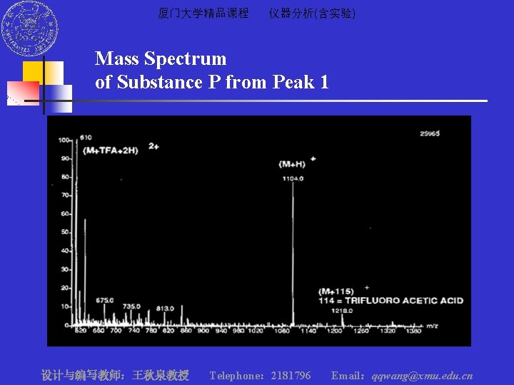 厦门大学精品课程 仪器分析(含实验) Mass Spectrum of Substance P from Peak 1 设计与编写教师：王秋泉教授 Telephone： 2181796 Email：qqwang@xmu.
