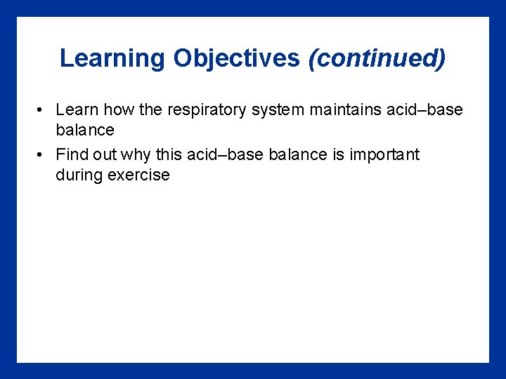 Learning Objectives (continued) • Learn how the respiratory system maintains acid–base balance • Find