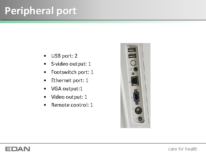 Peripheral port • • USB port: 2 S-video output: 1 Footswitch port: 1 Ethernet