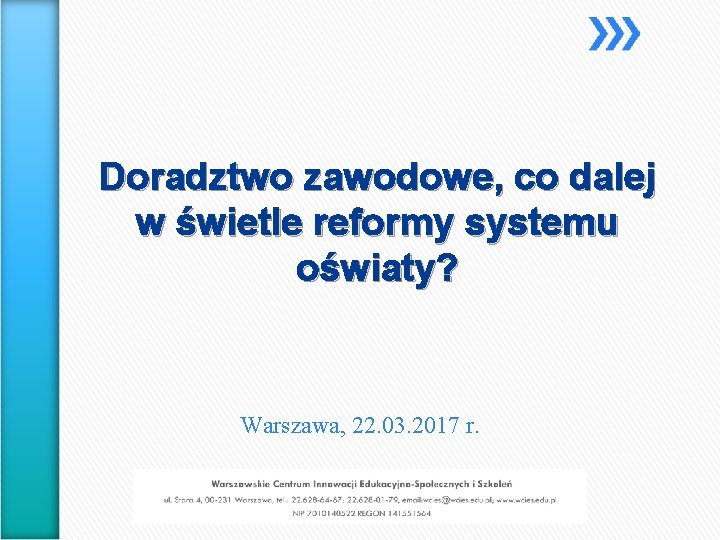 Doradztwo zawodowe, co dalej w świetle reformy systemu oświaty? Warszawa, 22. 03. 2017 r.