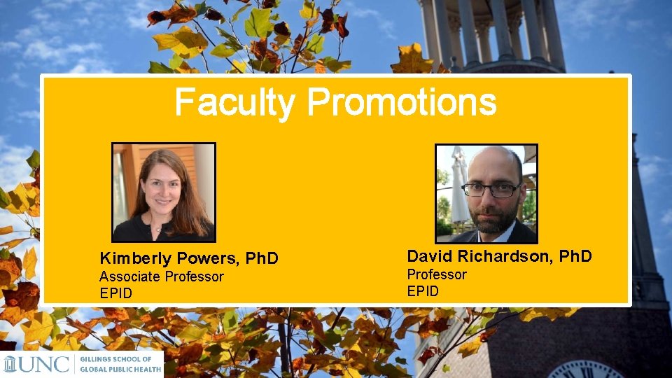 Faculty Promotions Kimberly Powers, Ph. D Associate Professor EPID David Richardson, Ph. D Professor