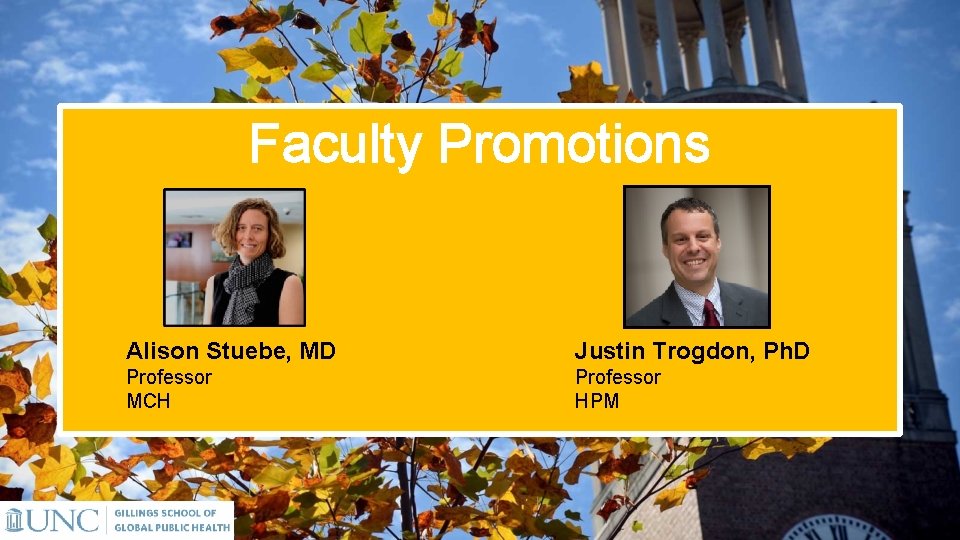 Faculty Promotions Alison Stuebe, MD Justin Trogdon, Ph. D Professor MCH Professor HPM 