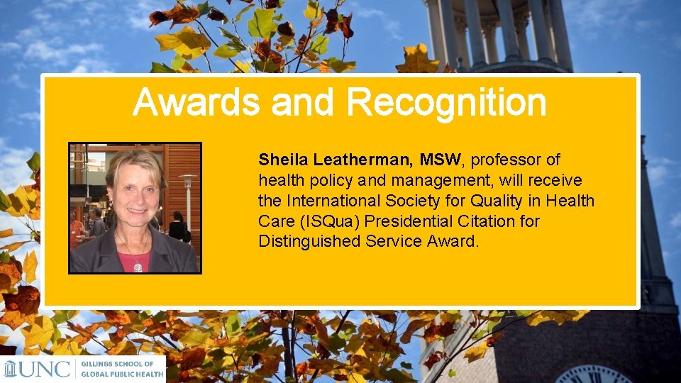 Awards and Recognition Sheila Leatherman, MSW, professor of health policy and management, will receive