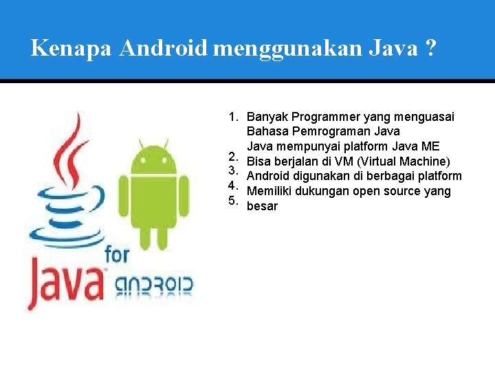 Kenapa Android menggunakan Java ? 1. Banyak Programmer yang menguasai Bahasa Pemrograman Java mempunyai