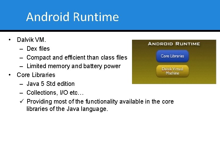 Android Runtime • Dalvik VM. – Dex files – Compact and efficient than class