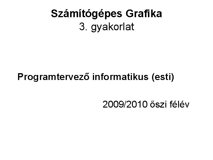 Számítógépes Grafika 3. gyakorlat Programtervező informatikus (esti) 2009/2010 őszi félév 